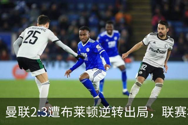 曼联2:3遭布莱顿逆转出局，联赛杯三连败暴露阵容深度危机